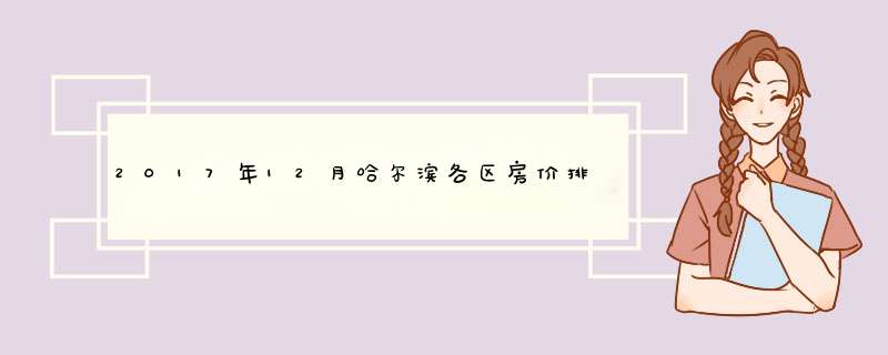 2017年12月哈尔滨各区房价排行榜 2017年12月哈尔滨房价均价多少？
